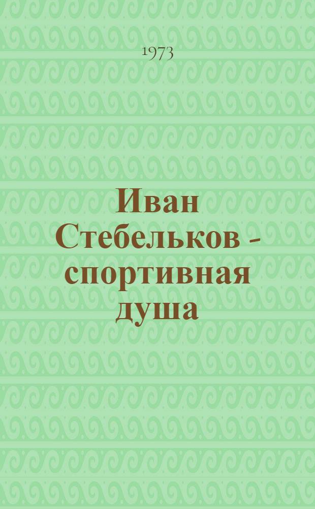 Иван Стебельков - спортивная душа : Всевозможные истории, истинные и маловероятные, излож. в письмах к другу и дополн. забавными рисунками