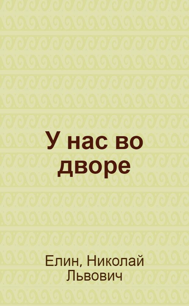 У нас во дворе : Рассказы : Для дошкольного и мл. школьного возраста : Рис. авт
