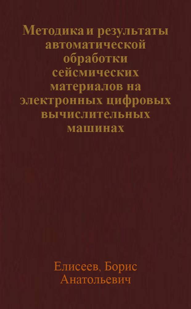 Методика и результаты автоматической обработки сейсмических материалов на электронных цифровых вычислительных машинах : Автореф. дис., представл. на соискание учен. степени канд. геол.-минерал. наук