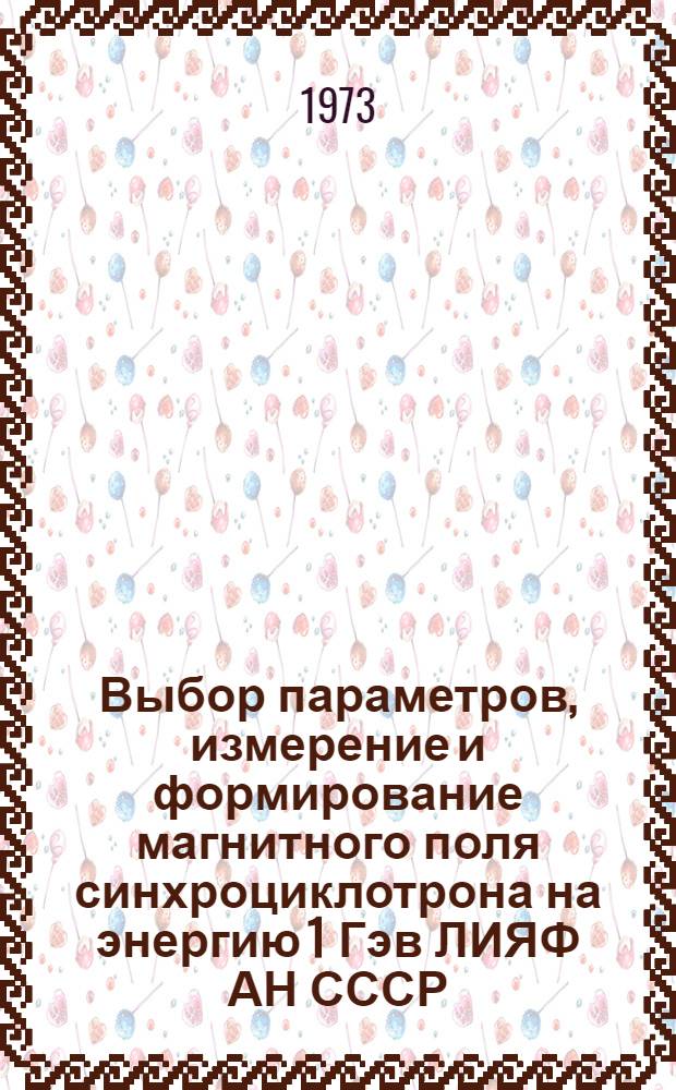 Выбор параметров, измерение и формирование магнитного поля синхроциклотрона на энергию 1 Гэв ЛИЯФ АН СССР : Автореф. дис. на соиск. учен. степени канд. техн. наук : (05.14.11)