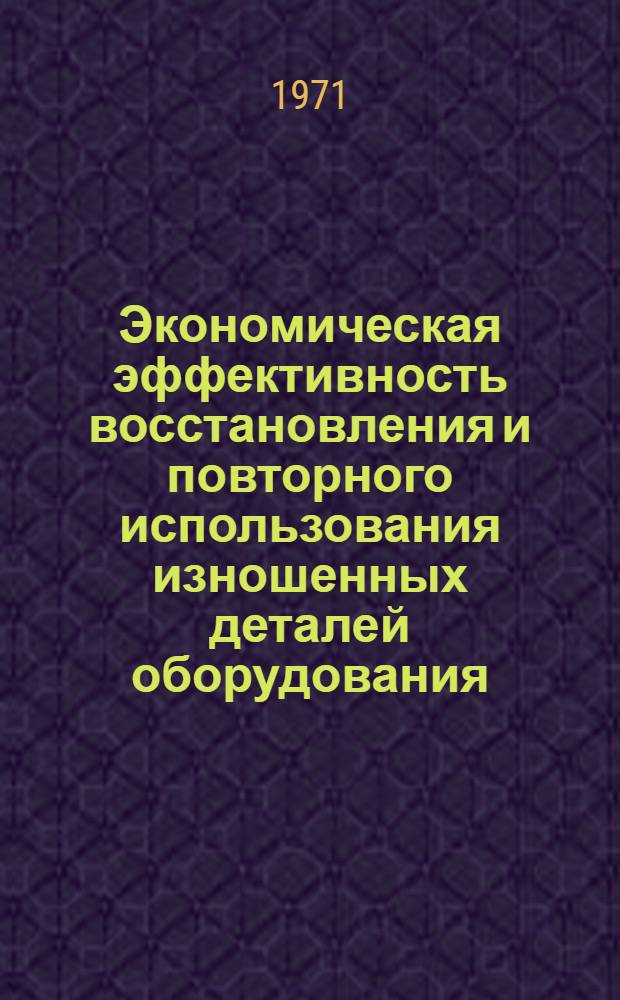 Экономическая эффективность восстановления и повторного использования изношенных деталей оборудования, инструментов и материалов в машиностроении : Автореф. дис. на соискание учен. степени канд. экон. наук : (594)