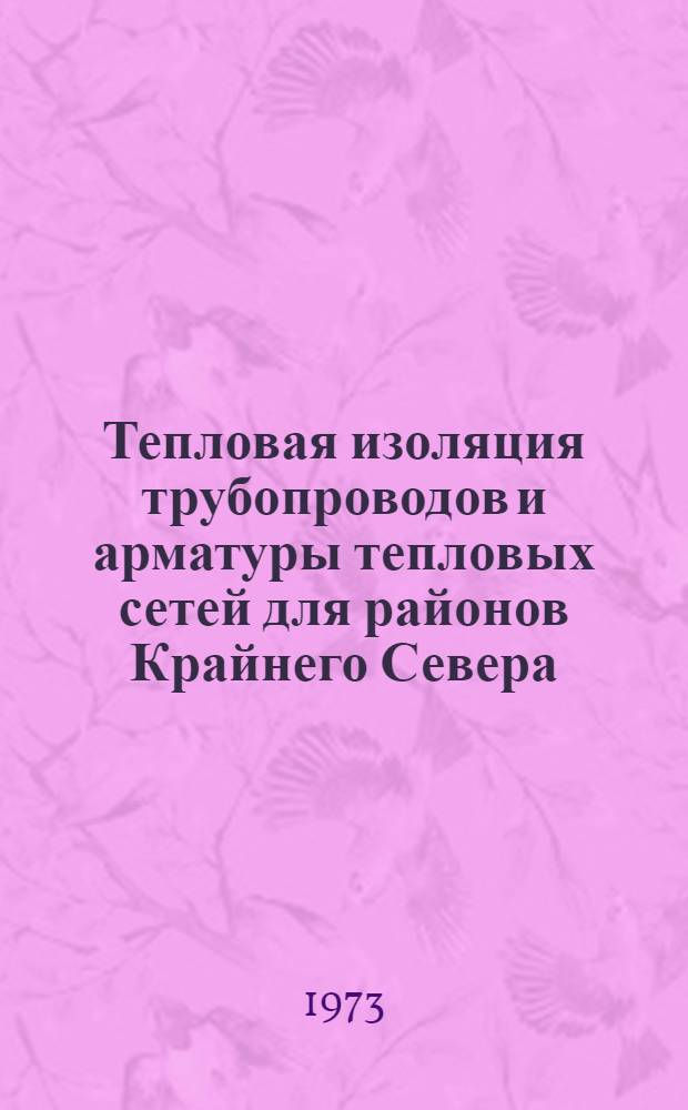 Тепловая изоляция трубопроводов и арматуры тепловых сетей для районов Крайнего Севера : Библиогр. указ. литературы: книги, журн. статьи, переводы и прочие изд. за 1964-1973 гг. (выборочно)