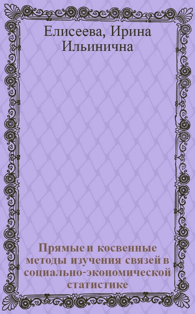 Прямые и косвенные методы изучения связей в социально-экономической статистике : Автореф. дис. на соиск. учен. степени канд. экон. наук : (08.00.11)