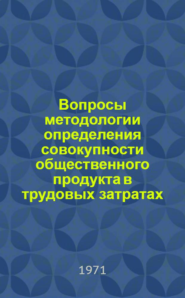 Вопросы методологии определения совокупности общественного продукта в трудовых затратах : Автореф. дис. на соискание учен. степени канд. экон. наук