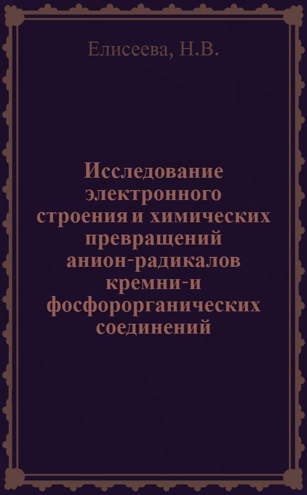 Исследование электронного строения и химических превращений анион-радикалов кремний- и фосфорорганических соединений : Автореф. дис. на соискание учен. степени канд. хим. наук : (073)