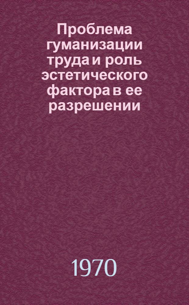 Проблема гуманизации труда и роль эстетического фактора в ее разрешении : Автореф. дис. на соискание учен. степени канд. филос. наук : (09.623)
