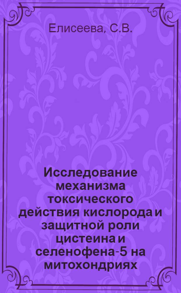 Исследование механизма токсического действия кислорода и защитной роли цистеина и селенофена-5 на митохондриях : Автореф. дис. на соискание учен. степени канд. биол. наук : (093)