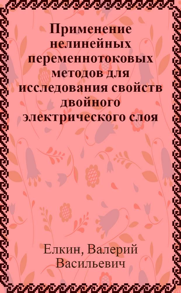 Применение нелинейных переменнотоковых методов для исследования свойств двойного электрического слоя : Автореф. дис. на соиск. учен. степени канд. хим. наук : (02.00.05)