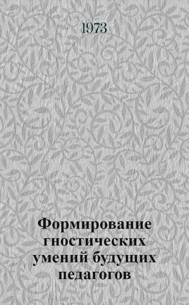 Формирование гностических умений будущих педагогов : Автореф. дис. на соиск. учен. степени канд. пед. наук : (13.00.01)