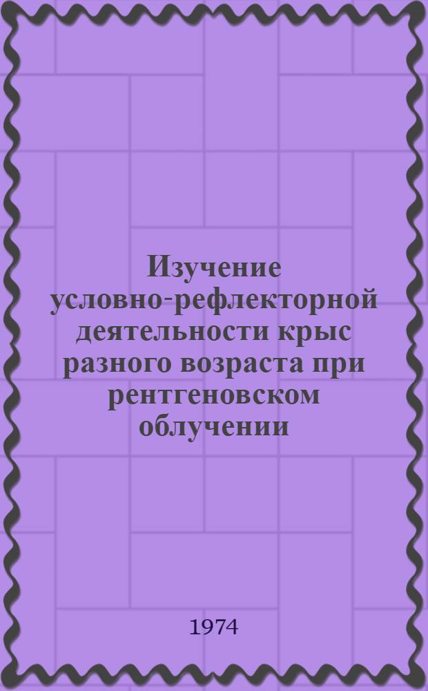 Изучение условно-рефлекторной деятельности крыс разного возраста при рентгеновском облучении : Автореф. дис. на соиск. учен. степени канд. биол. наук : (03.00.13)