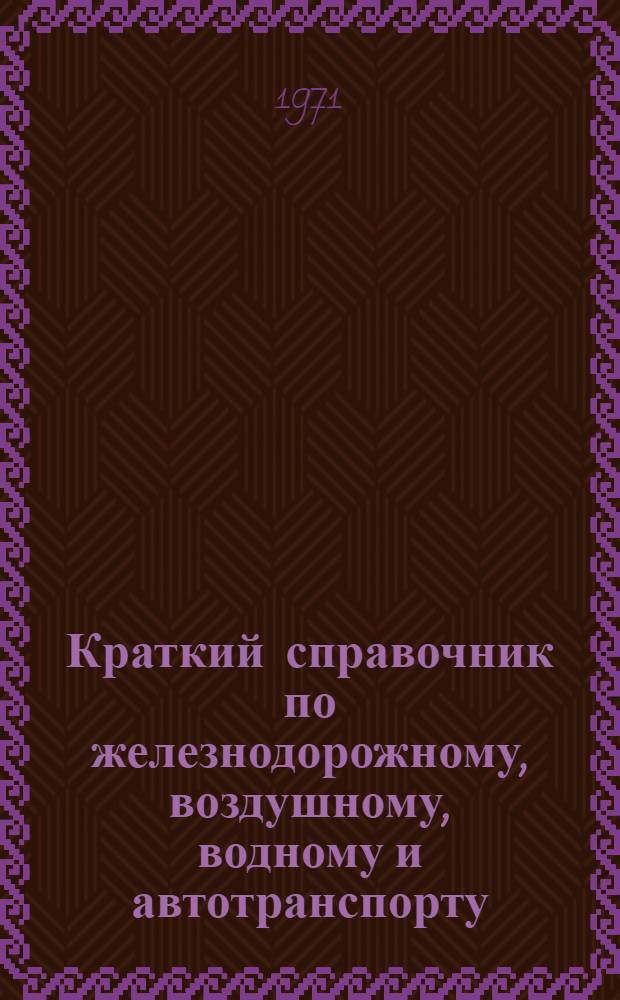 Краткий справочник по железнодорожному, воздушному, водному и автотранспорту : Для информаторов справ. службы