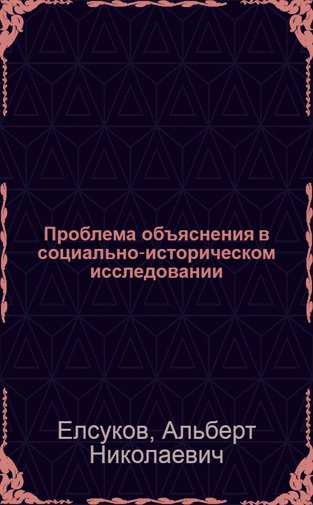 Проблема объяснения в социально-историческом исследовании : Автореф. дис. на соискание учен. степени канд. филос. наук : (620)