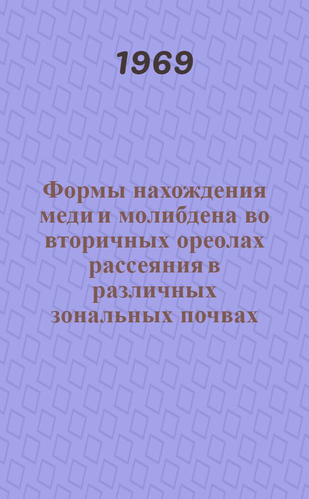 Формы нахождения меди и молибдена во вторичных ореолах рассеяния в различных зональных почвах : Автореферат дис. на соискание учен. степени канд. геогр. наук : (695)