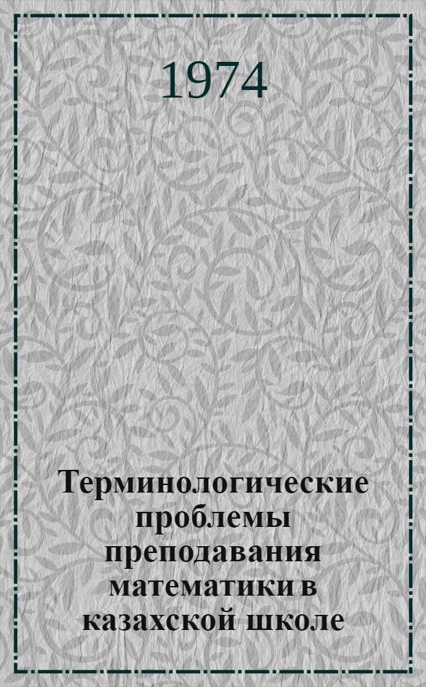 Терминологические проблемы преподавания математики в казахской школе : Автореф. дис. на соиск. учен. степени канд. пед. наук : (13.00.02)