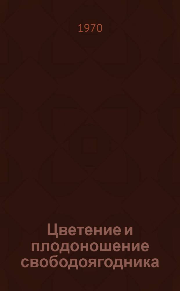 Цветение и плодоношение свободоягодника (элеутерококка) колючего Eleutherococcus senticosus (Rupt. et Maxim.) Maxim : Автореф. дис. на соискание учен. степени канд. биол. наук