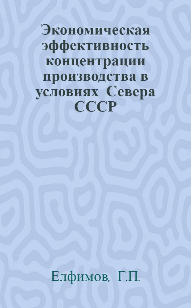 Экономическая эффективность концентрации производства в условиях Севера СССР : (На материалах пром-сти Коми АССР) : Автореф. дис. на соискание учен. степени канд. экон. наук : (590)