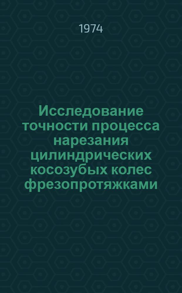 Исследование точности процесса нарезания цилиндрических косозубых колес фрезопротяжками : Автореф. дис. на соиск. учен. степени канд. техн. наук : (05.02.08)