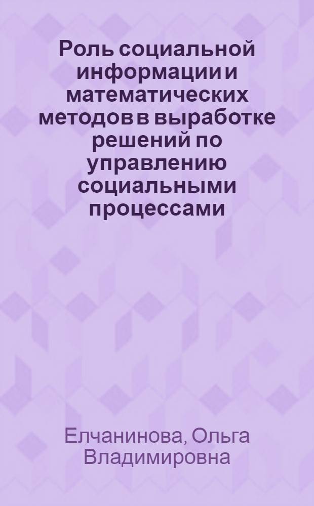 Роль социальной информации и математических методов в выработке решений по управлению социальными процессами : Автореф. дис. на соискание учен. степени канд. филос. наук : (621)