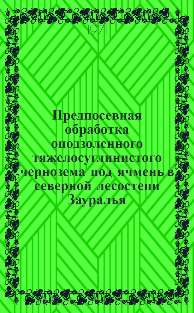 Предпосевная обработка оподзоленного тяжелосуглинистого чернозема под ячмень в северной лесостепи Зауралья : Автореф. дис. на соискание учен. степени канд. с.-х. наук : (530)