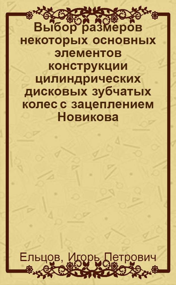Выбор размеров некоторых основных элементов конструкции цилиндрических дисковых зубчатых колес с зацеплением Новикова : Автореф. дис. на соискание учен. степени канд. техн. наук : (161)