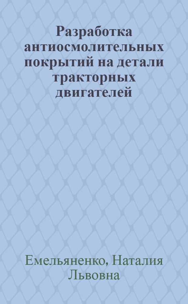 Разработка антиосмолительных покрытий на детали тракторных двигателей : Автореф. дис. на соиск. учен. степени канд. техн. наук : (05.17.11)