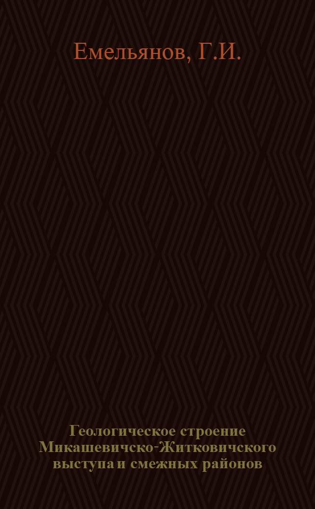 Геологическое строение Микашевичско-Житковичского выступа и смежных районов : Автореф. дис. на соискание учен. степени канд. геол.-минерал. наук : (120)