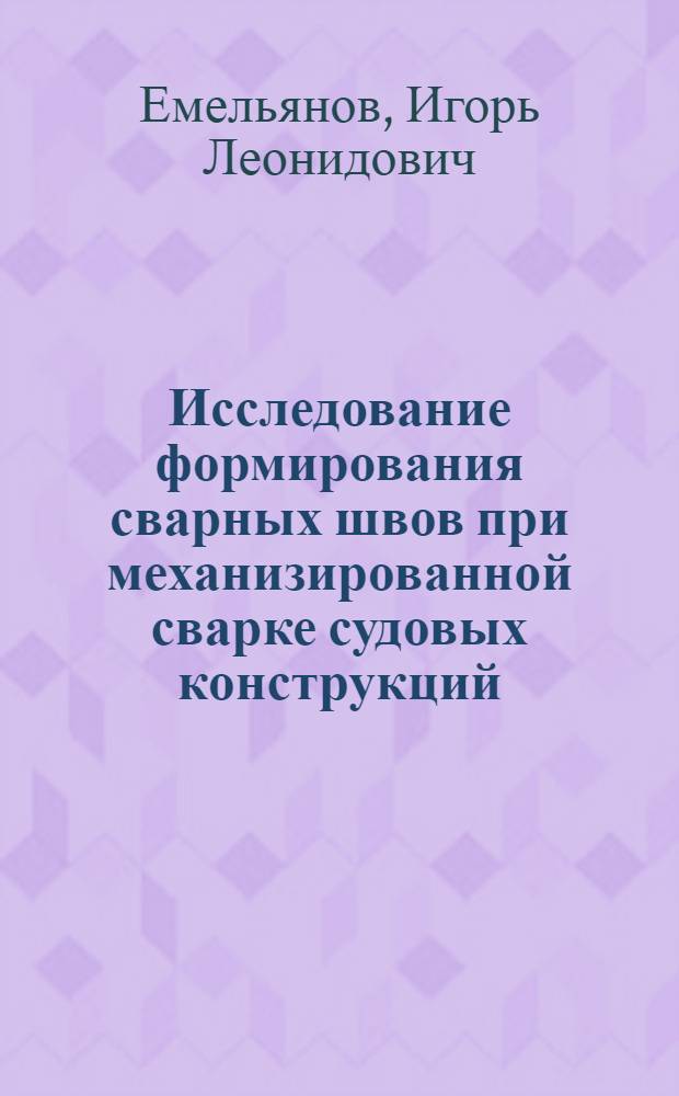 Исследование формирования сварных швов при механизированной сварке судовых конструкций : Автореф. дис. на соиск. учен. степени канд. техн. наук : (05.08.04)