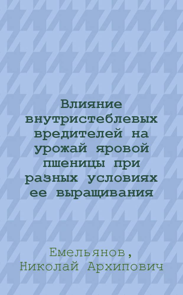 Влияние внутристеблевых вредителей на урожай яровой пшеницы при разных условиях ее выращивания : Автореф. дис. на соиск. учен. степени канд. биол. наук : (08.00.19)
