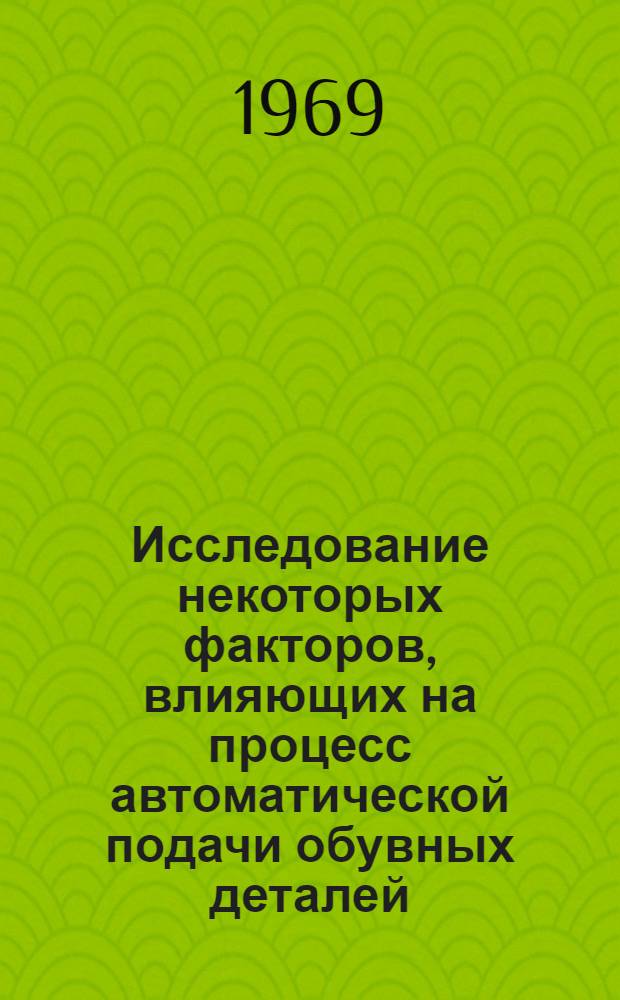 Исследование некоторых факторов, влияющих на процесс автоматической подачи обувных деталей : Автореф. дис. на соискание учен. степени канд. техн. наук : (180)