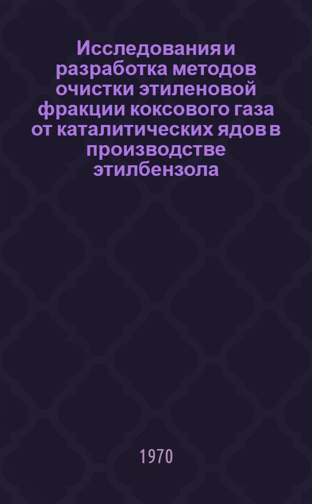 Исследования и разработка методов очистки этиленовой фракции коксового газа от каталитических ядов в производстве этилбензола : Автореф. дис. на соискание учен. степени канд. техн. наук : (346)