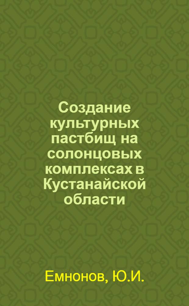 Создание культурных пастбищ на солонцовых комплексах в Кустанайской области : Автореф. дис. на соиск. учен. степени канд. с.-х. наук : (538)