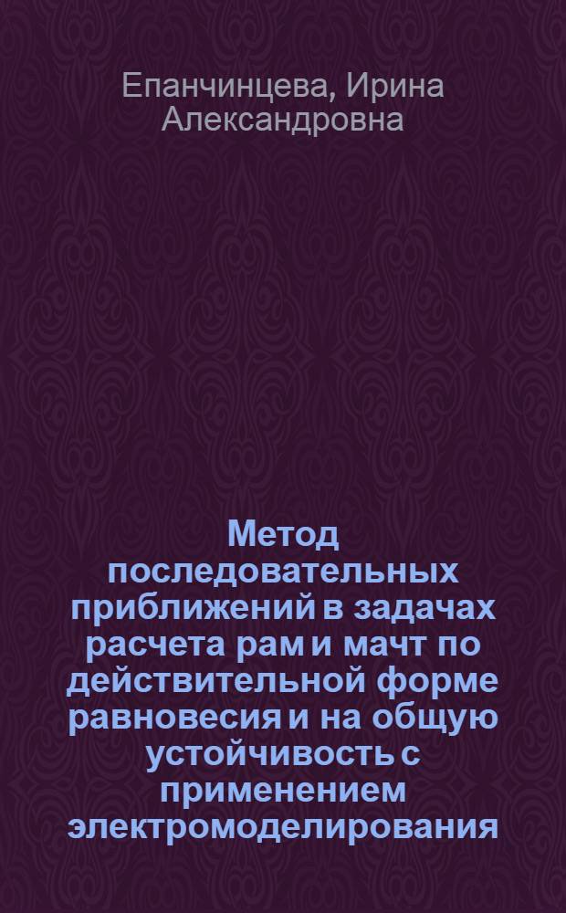 Метод последовательных приближений в задачах расчета рам и мачт по действительной форме равновесия и на общую устойчивость с применением электромоделирования : Автореф. дис. на соискание учен. степени канд. техн. наук : (022)