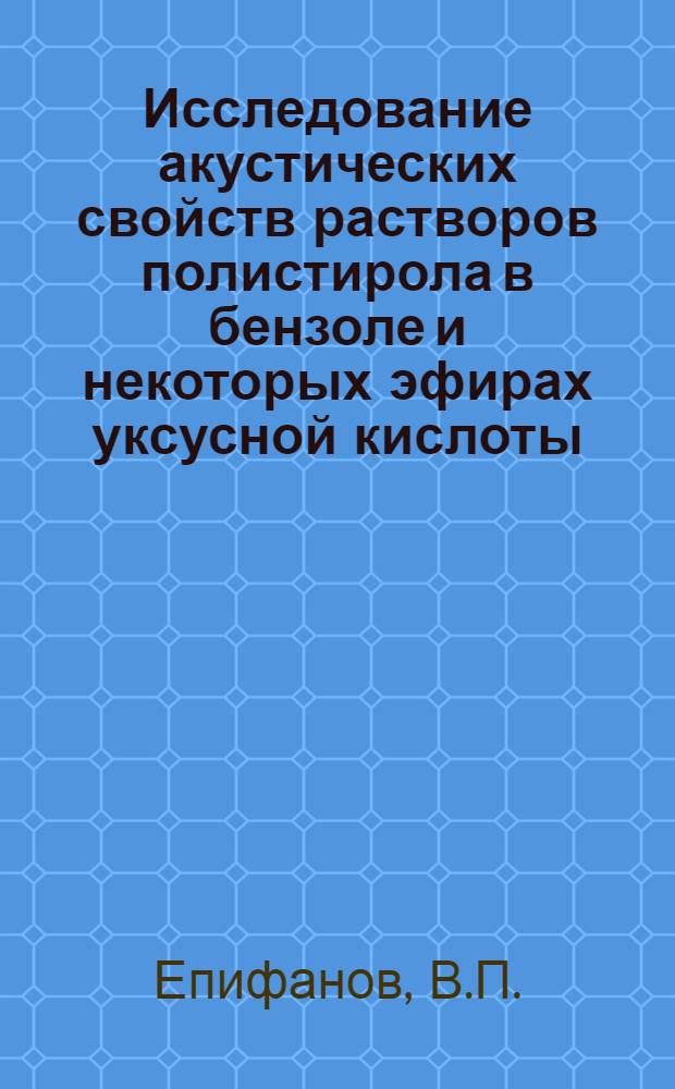 Исследование акустических свойств растворов полистирола в бензоле и некоторых эфирах уксусной кислоты : Автореф. дис. на соискание учен. степени канд. физ.-мат. наук : (054)