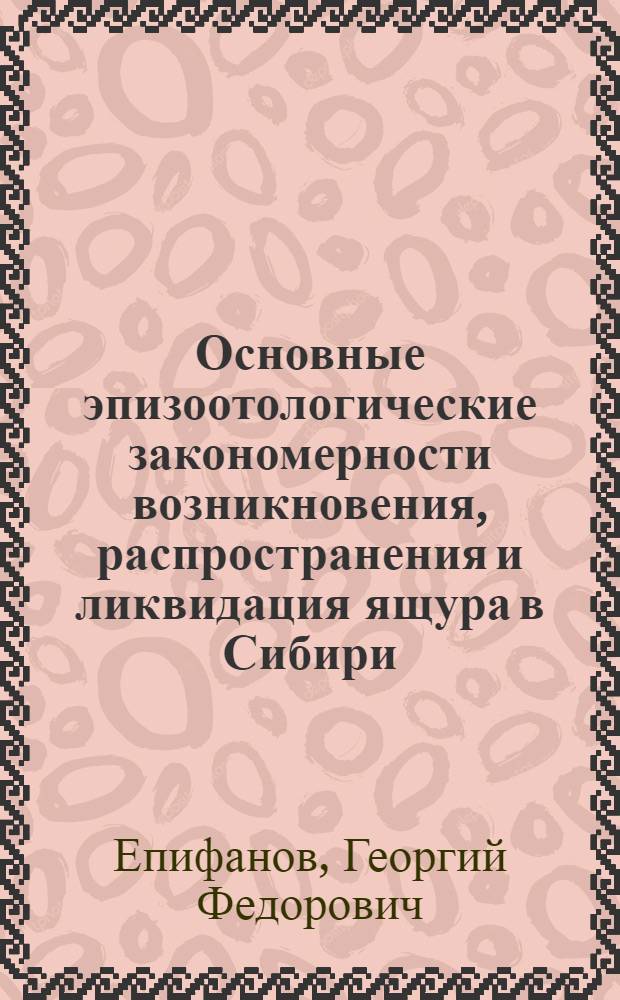 Основные эпизоотологические закономерности возникновения, распространения и ликвидация ящура в Сибири : Автореф. дис. на соиск. учен. степени д-ра вет. наук