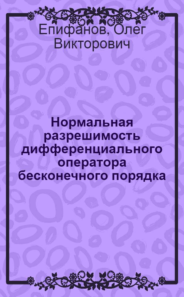 Нормальная разрешимость дифференциального оператора бесконечного порядка : Автореф. дис. на соискание учен. степени канд. физ.-мат. наук : (002)