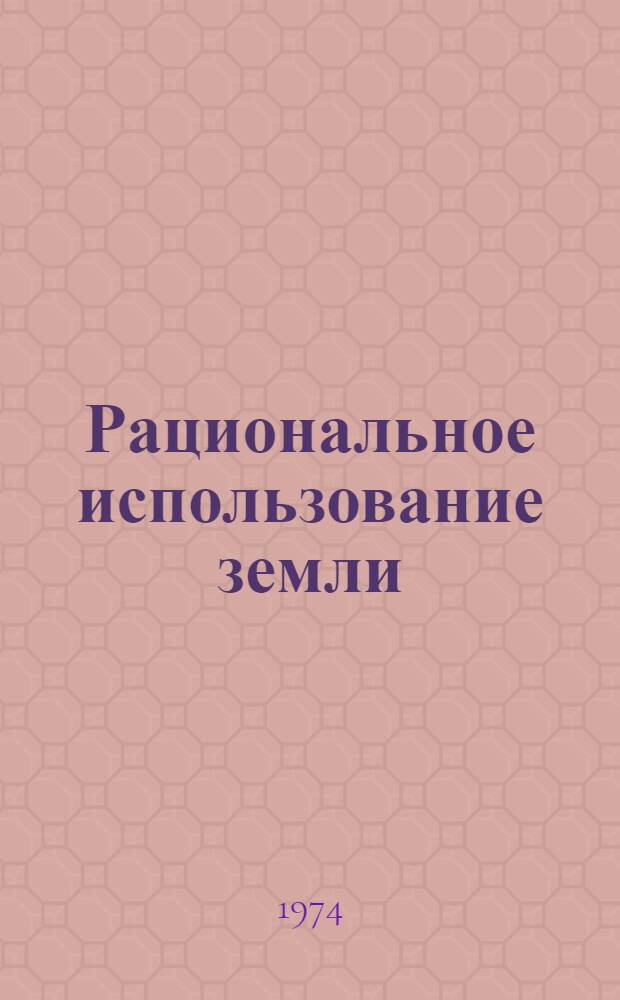 Рациональное использование земли : В помощь пропагандистам по курсу "Основы экон. знаний"