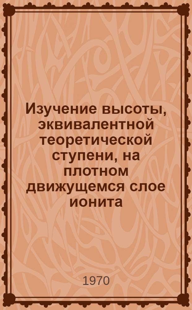 Изучение высоты, эквивалентной теоретической ступени, на плотном движущемся слое ионита : Автореф. дис. на соискание учен. степени канд. хим. наук : (073)