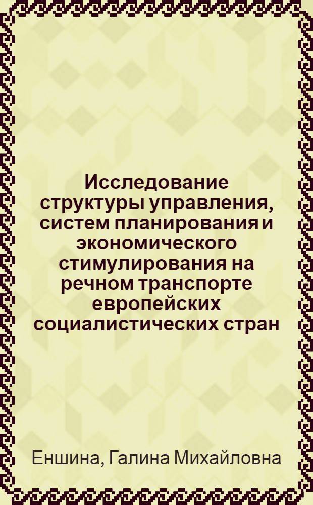 Исследование структуры управления, систем планирования и экономического стимулирования на речном транспорте европейских социалистических стран : Автореф. дис. на соиск. учен. степени канд. экон. наук : (08.00.05)