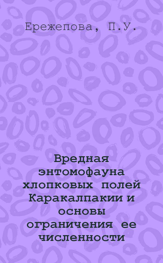 Вредная энтомофауна хлопковых полей Каракалпакии и основы ограничения ее численности : Автореф. дис. на соискание учен. степени канд. биол. наук : (098)