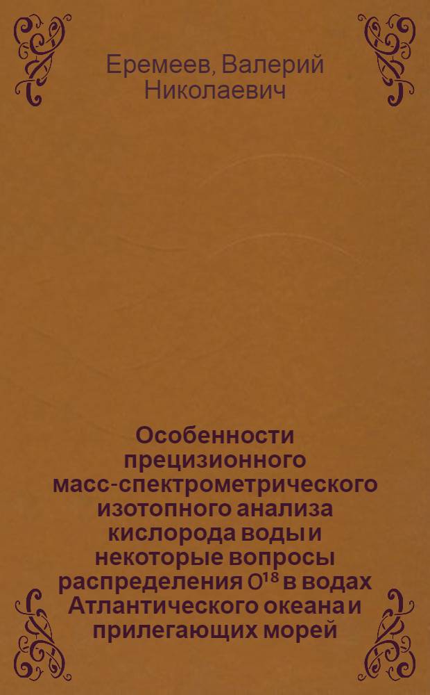 Особенности прецизионного масс-спектрометрического изотопного анализа кислорода воды и некоторые вопросы распределения O¹⁸ в водах Атлантического океана и прилегающих морей : Автореф. дис. на соиск. учен. степени канд. физ.-мат. наук : (01.04.12)
