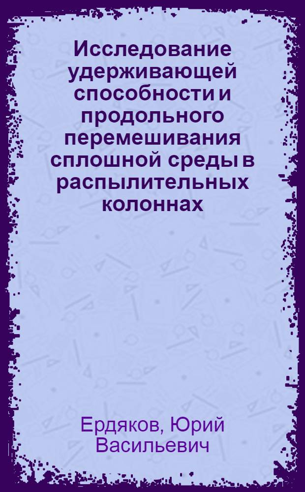 Исследование удерживающей способности и продольного перемешивания сплошной среды в распылительных колоннах : Автореф. дис. на соиск. учен. степени канд. техн. наук : (05.17.08)