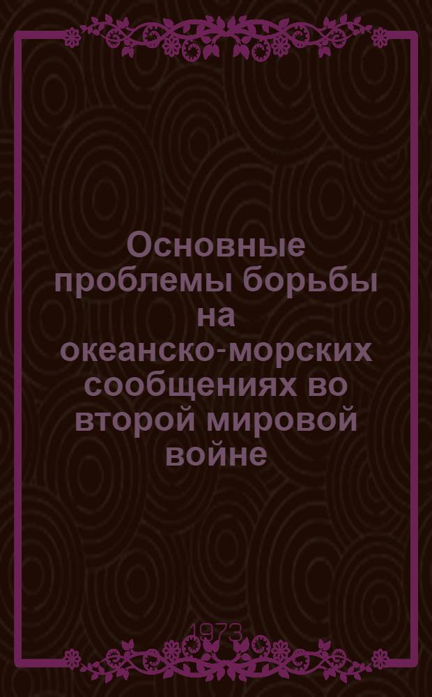 Основные проблемы борьбы на океанско-морских сообщениях во второй мировой войне : Докл. на соиск. учен. степени д-ра ист. наук