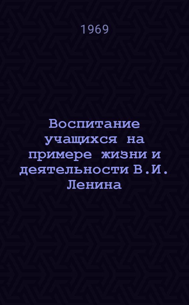 Воспитание учащихся на примере жизни и деятельности В.И. Ленина : Метод. пособие для создания ленинских музейных комнат в профтехучилищах Молдав. ССР