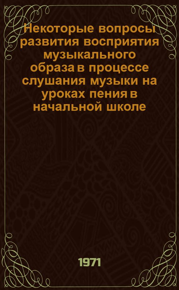Некоторые вопросы развития восприятия музыкального образа в процессе слушания музыки на уроках пения в начальной школе : Автореф. дис. на соискание учен. степени канд. пед. наук : (731)