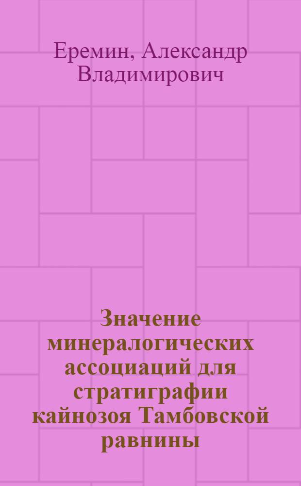 Значение минералогических ассоциаций для стратиграфии кайнозоя Тамбовской равнины : Автореф. дис. на соискание учен. степени канд. геол.-минерал. наук : (127)