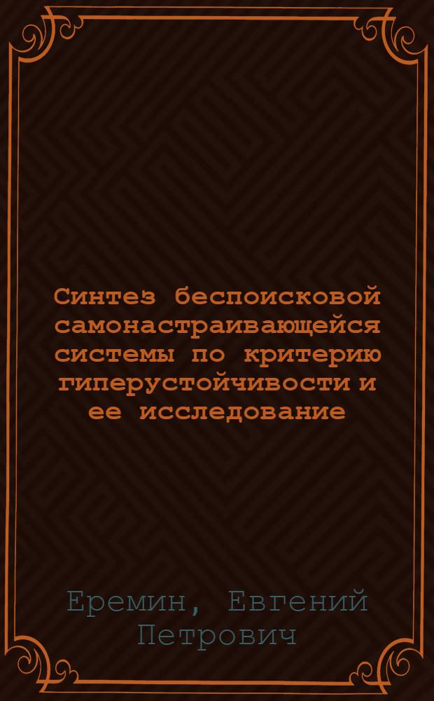 Синтез беспоисковой самонастраивающейся системы по критерию гиперустойчивости и ее исследование : Автореф. дис. на соиск. учен. степени канд. техн. наук : (05.13.01)