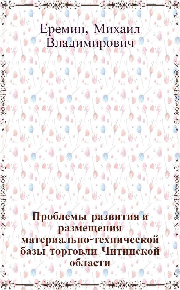 Проблемы развития и размещения материально-технической базы торговли Читинской области : Автореф. дис. на соиск. учен. степени канд. экон. наук : (08.00.04)