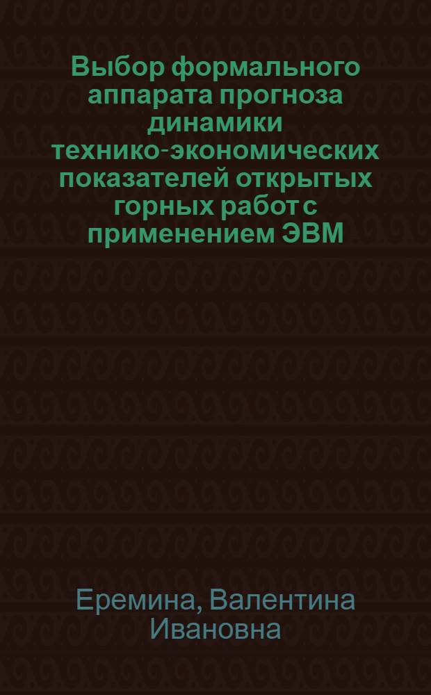 Выбор формального аппарата прогноза динамики технико-экономических показателей открытых горных работ с применением ЭВМ : Автореф. дис. на соиск. учен. степени канд. экон. наук : (08.00.05)
