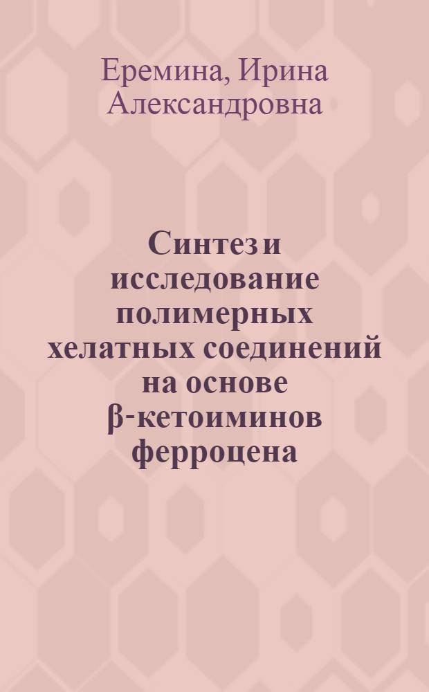 Синтез и исследование полимерных хелатных соединений на основе β-кетоиминов ферроцена : Автореф. дис. на соиск. учен. степени канд. хим. наук : (02.00.13)