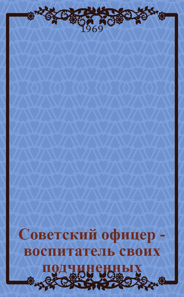 Советский офицер - воспитатель своих подчиненных : (Учеб. пособие)